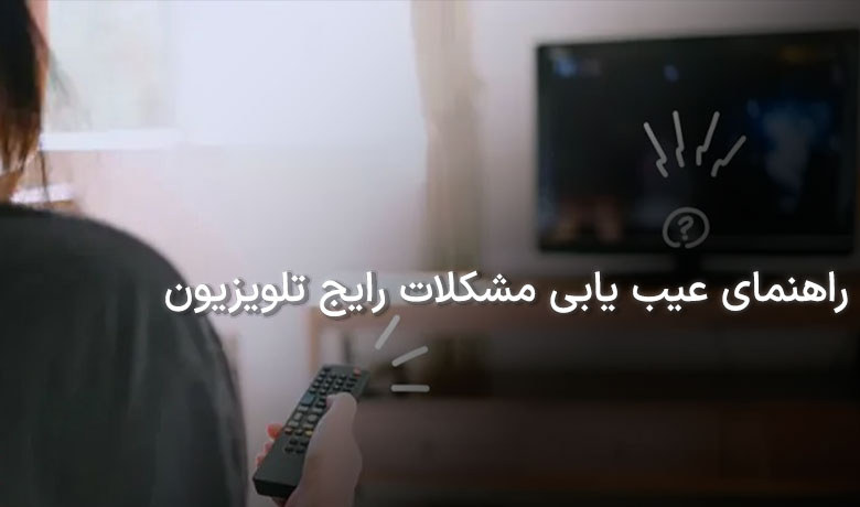 راهنمای عیب یابی مشکلات رایج تلویزیون