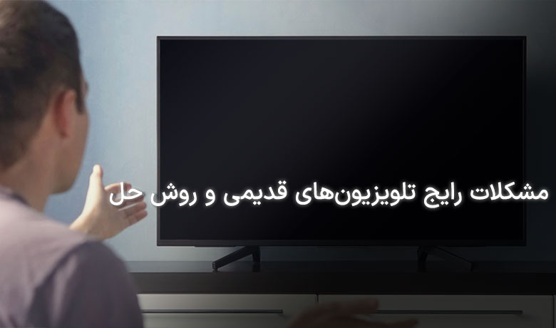 مشکلات رایج تلویزیون قدیمی و روش حل