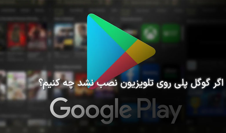 اگر گوگل پلی روی تلویزیون نصب نشد، چه کار کنیم؟