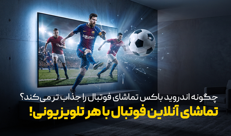 چگونه اندروید باکس تماشای فوتبال را جذاب‌تر می‌کند؟